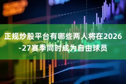 正规炒股平台有哪些两人将在2026-27赛季同时成为自由球员