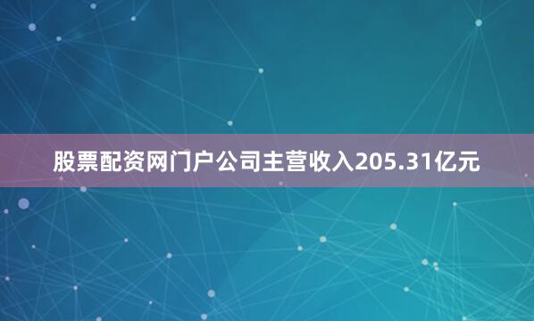 股票配资网门户公司主营收入205.31亿元