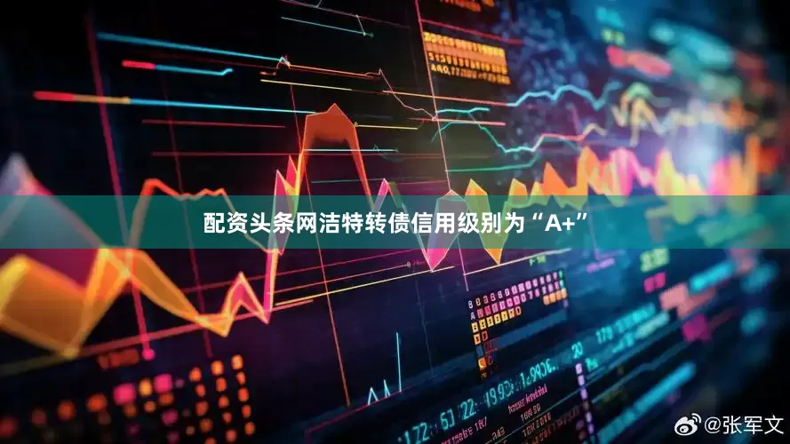 配资头条网洁特转债信用级别为“A+”