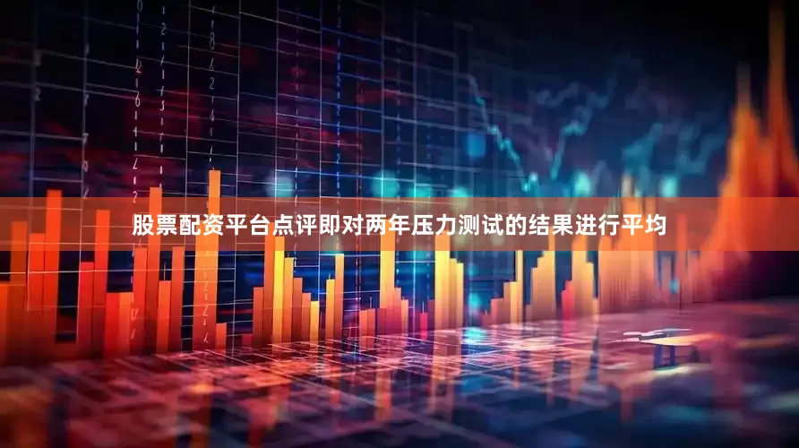 股票配资平台点评即对两年压力测试的结果进行平均