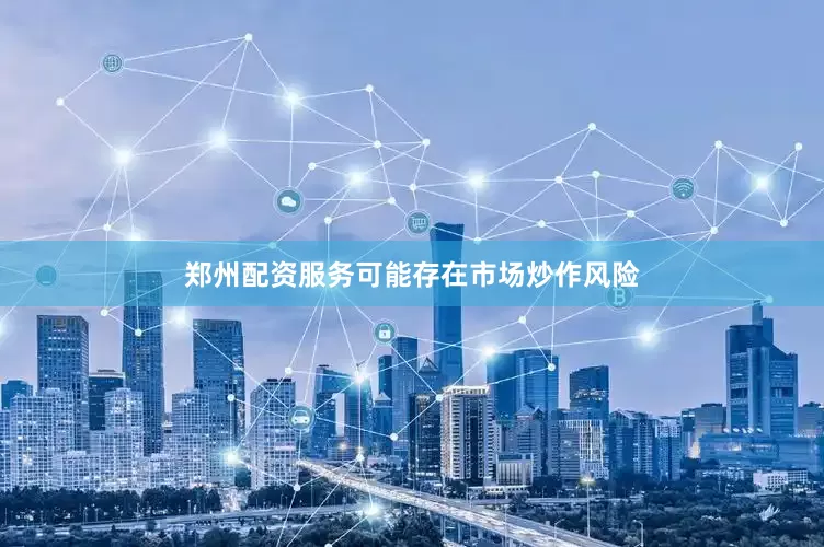 郑州配资服务可能存在市场炒作风险