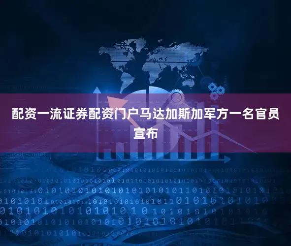 配资一流证券配资门户马达加斯加军方一名官员宣布